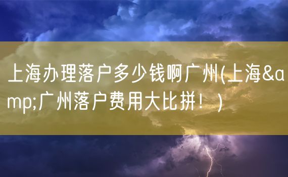 上海办理落户多少钱啊广州(上海&广州落户费用大比拼！)