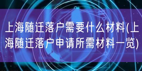 上海随迁落户需要什么材料(上海随迁落户申请所需材料一览)