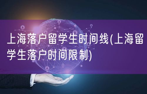 上海落户留学生时间线(上海留学生落户时间限制)