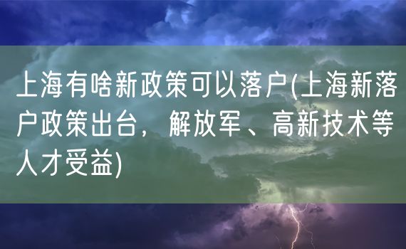 上海有啥新政策可以落户(上海新落户政策出台，解放军、高新技术等人才受益)