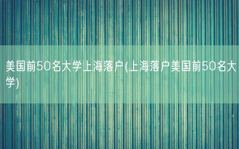 美国前50名大学上海落户(上海落户美国前50名大学)