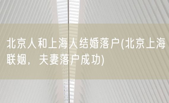 北京人和上海人结婚落户(北京上海联姻，夫妻落户成功)