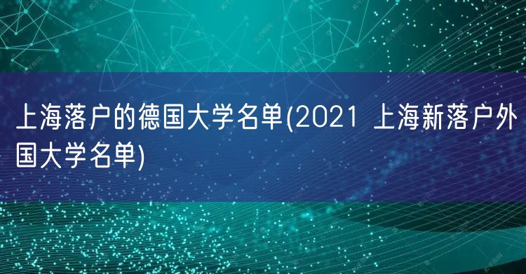 上海落户的德国大学名单(2021 上海新落户外国大学名单)