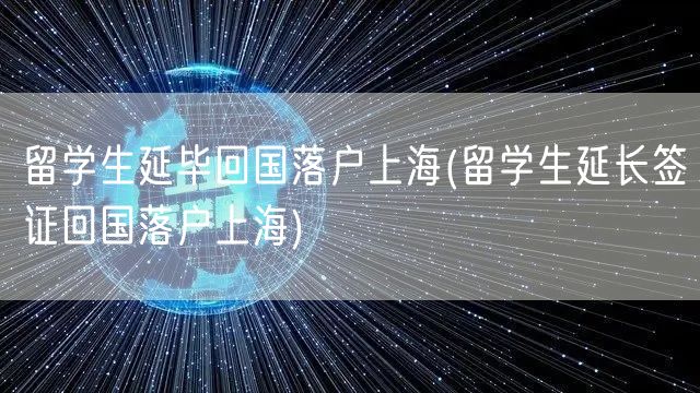 留学生延毕回国落户上海(留学生延长签证回国落户上海)