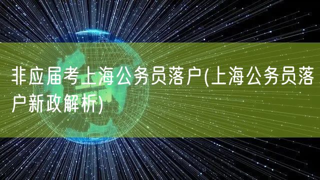 非应届考上海公务员落户(上海公务员落户新政解析)