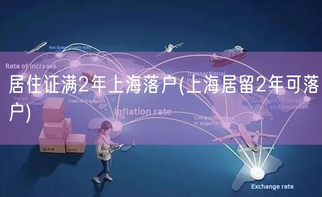 居住证满2年上海落户(上海居留2年可落户)