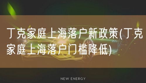 丁克家庭上海落户新政策(丁克家庭上海落户门槛降低)