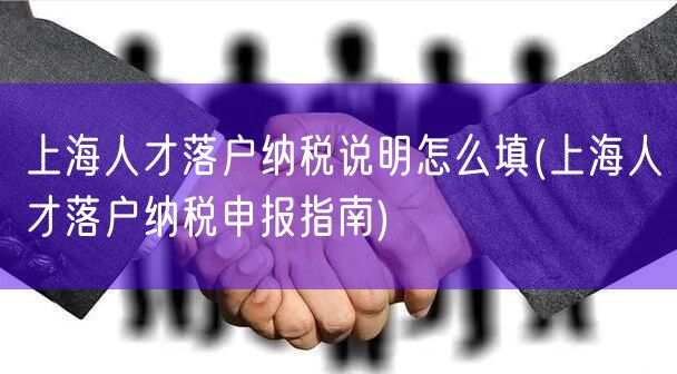 上海人才落户纳税说明怎么填(上海人才落户纳税申报指南)