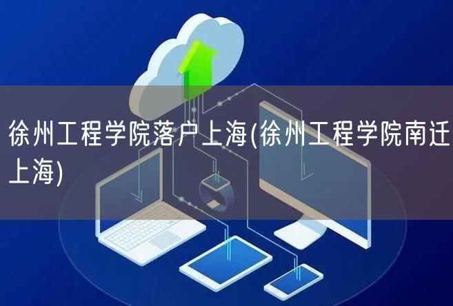 徐州工程学院落户上海(徐州工程学院南迁上海)