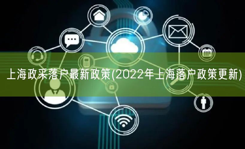 上海政采落户最新政策(2022年上海落户政策更新)