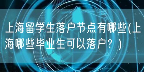 上海留学生落户节点有哪些(上海哪些毕业生可以落户？)