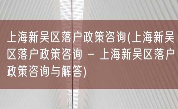 上海新吴区落户政策咨询(上海新吴区落户政策咨询 - 上海新吴区落户政策咨询与解答)