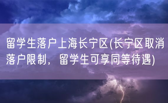 留学生落户上海长宁区(长宁区取消落户限制，留学生可享同等待遇)