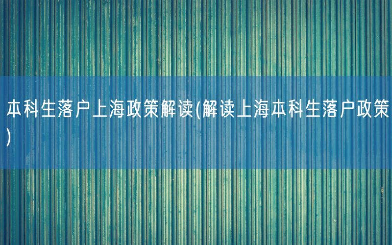 本科生落户上海政策解读(解读上海本科生落户政策)