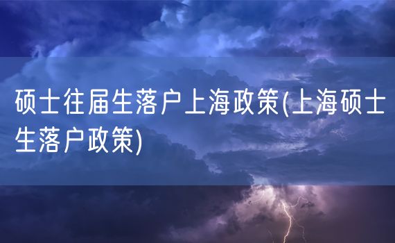 硕士往届生落户上海政策(上海硕士生落户政策)