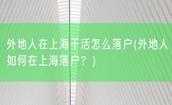 外地人在上海干活怎么落户(外地人如何在上海落户？)