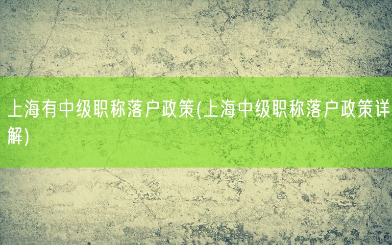 上海有中级职称落户政策(上海中级职称落户政策详解)