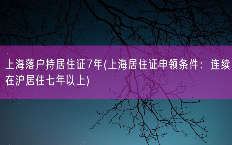 上海落户持居住证7年(上海居住证申领条件：连续在沪居住七年以上)