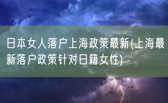 日本女人落户上海政策最新(上海最新落户政策针对日籍女性)