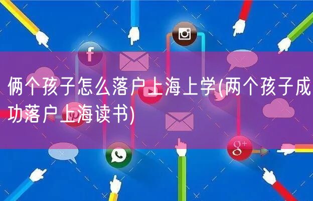 俩个孩子怎么落户上海上学(两个孩子成功落户上海读书)