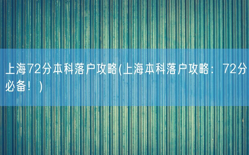 上海72分本科落户攻略(上海本科落户攻略：72分必备！)