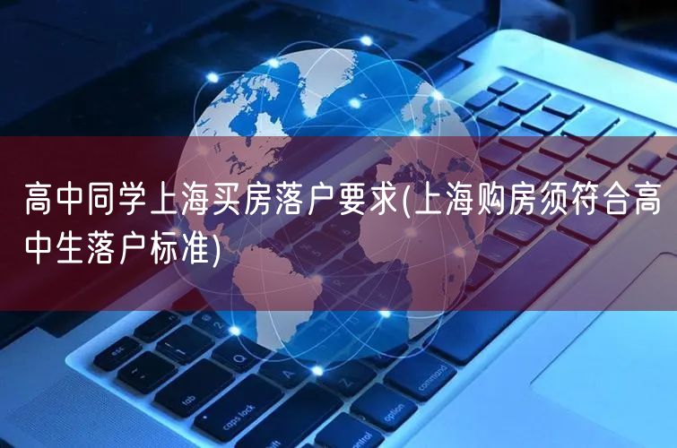 高中同学上海买房落户要求(上海购房须符合高中生落户标准)