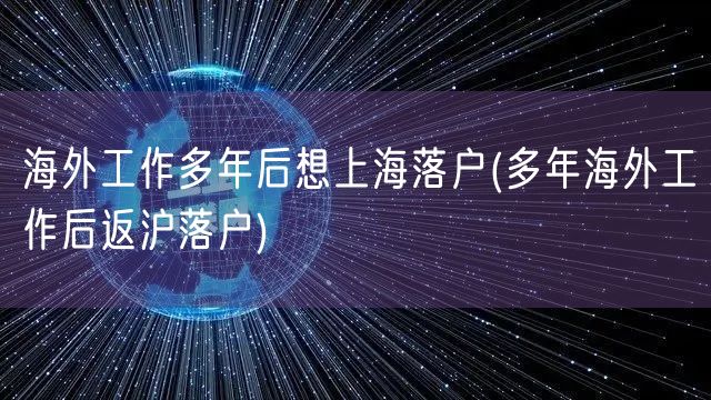 海外工作多年后想上海落户(多年海外工作后返沪落户)