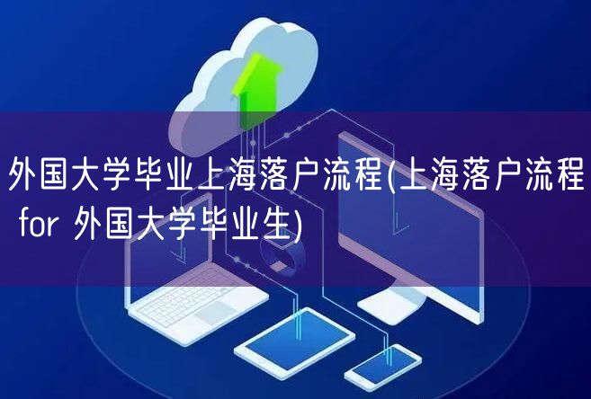 外国大学毕业上海落户流程(上海落户流程 for 外国大学毕业生)