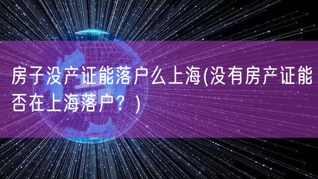 房子没产证能落户么上海(没有房产证能否在上海落户？)