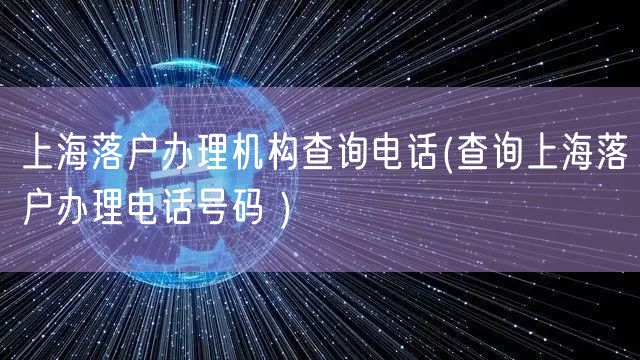 上海落户办理机构查询电话(查询上海落户办理电话号码 )