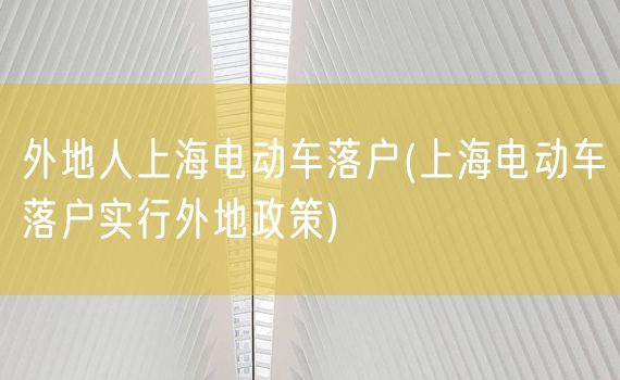 外地人上海电动车落户(上海电动车落户实行外地政策)