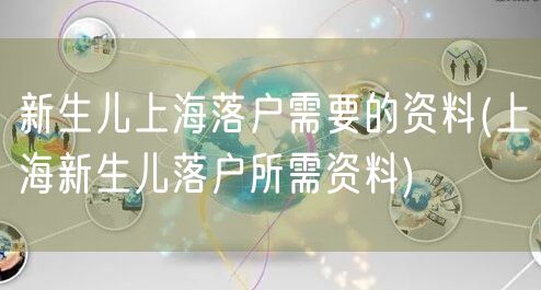 新生儿上海落户需要的资料(上海新生儿落户所需资料)