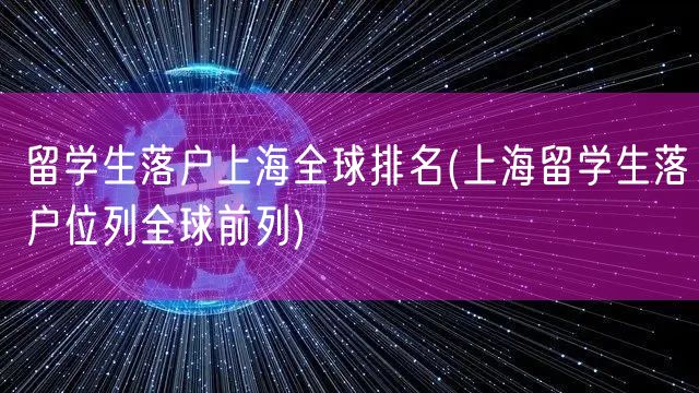 留学生落户上海全球排名(上海留学生落户位列全球前列)