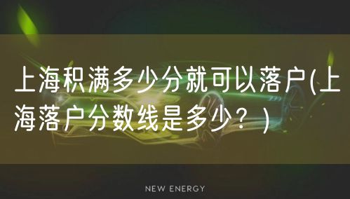 上海积满多少分就可以落户(上海落户分数线是多少？)