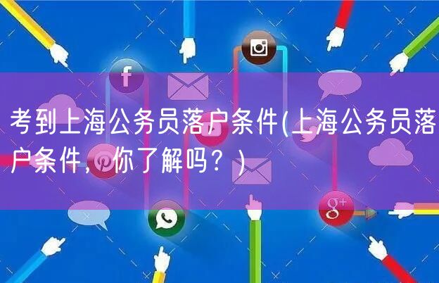 考到上海公务员落户条件(上海公务员落户条件，你了解吗？)