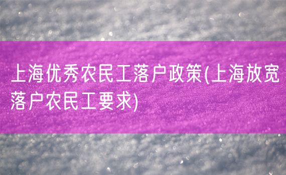 上海优秀农民工落户政策(上海放宽落户农民工要求)