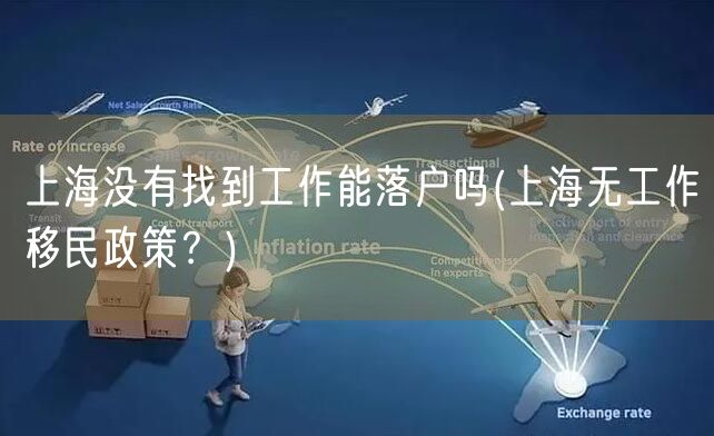 上海没有找到工作能落户吗(上海无工作移民政策？)