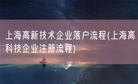 上海高新技术企业落户流程(上海高科技企业注册流程)