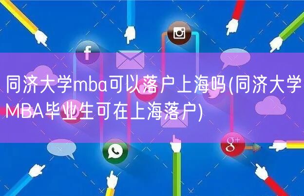 同济大学mba可以落户上海吗(同济大学MBA毕业生可在上海落户)