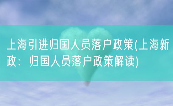 上海引进归国人员落户政策(上海新政：归国人员落户政策解读)