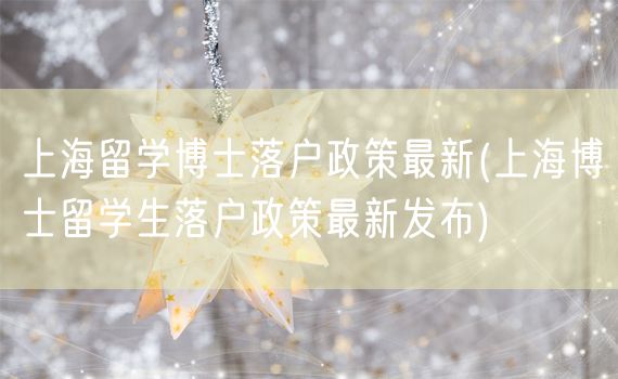 上海留学博士落户政策最新(上海博士留学生落户政策最新发布)