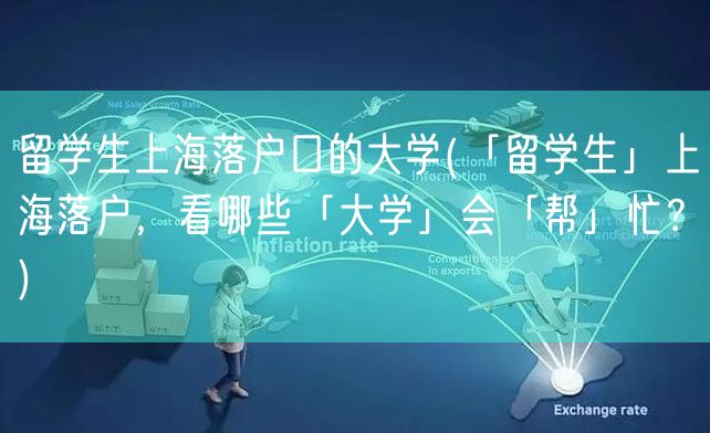 留学生上海落户口的大学(「留学生」上海落户，看哪些「大学」会「帮」忙？)