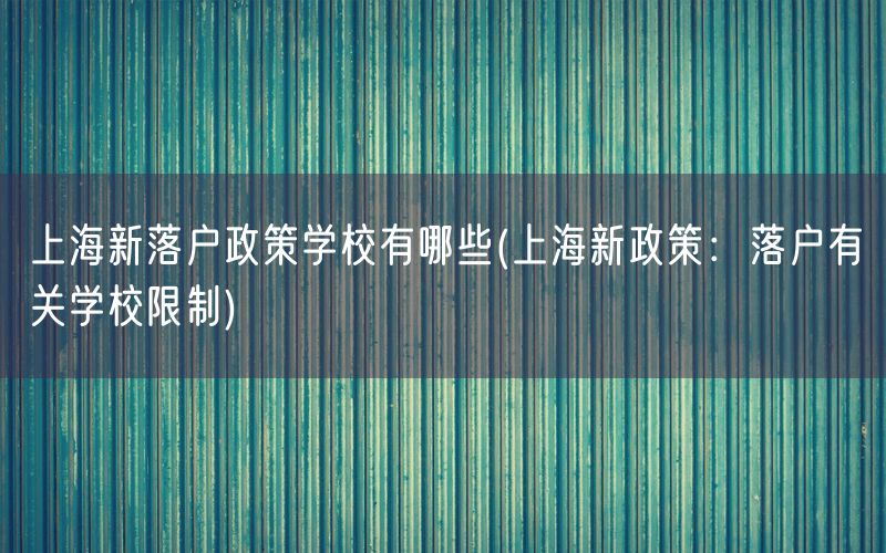 上海新落户政策学校有哪些(上海新政策：落户有关学校限制)