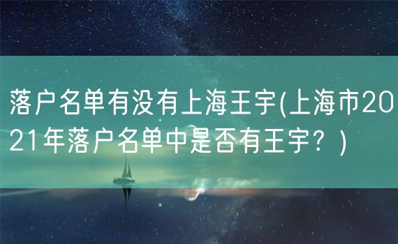 落户名单有没有上海王宇(上海市2021年落户名单中是否有王宇？)