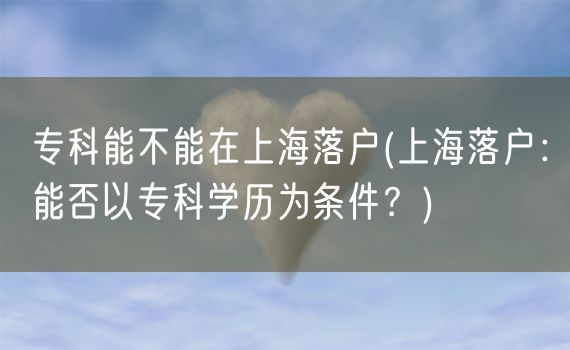 专科能不能在上海落户(上海落户：能否以专科学历为条件？)