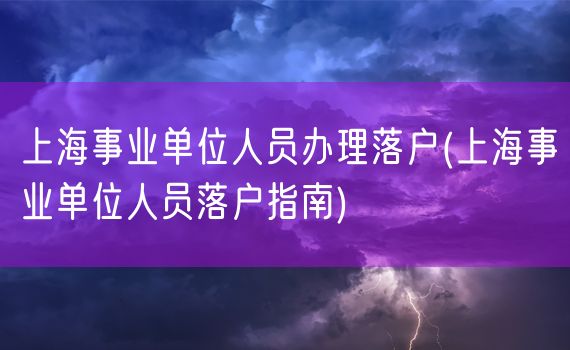 上海事业单位人员办理落户(上海事业单位人员落户指南)