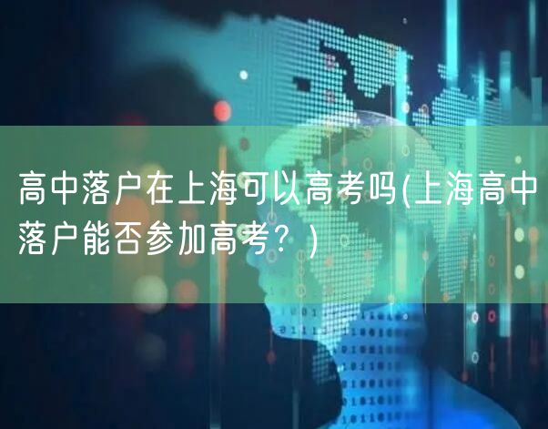 高中落户在上海可以高考吗(上海高中落户能否参加高考？)