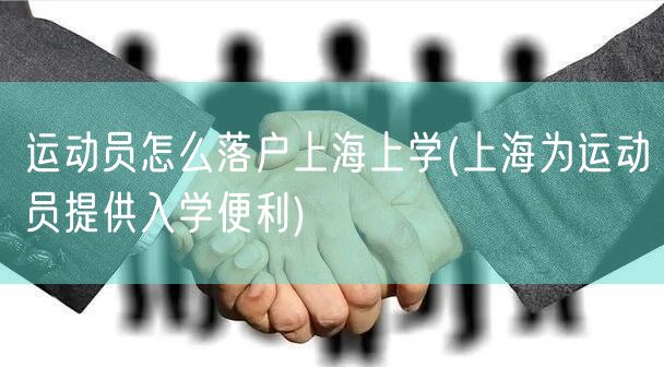 运动员怎么落户上海上学(上海为运动员提供入学便利)