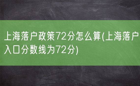 上海落户政策72分怎么算(上海落户入口分数线为72分)