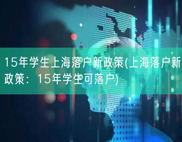 15年学生上海落户新政策(上海落户新政策：15年学生可落户)